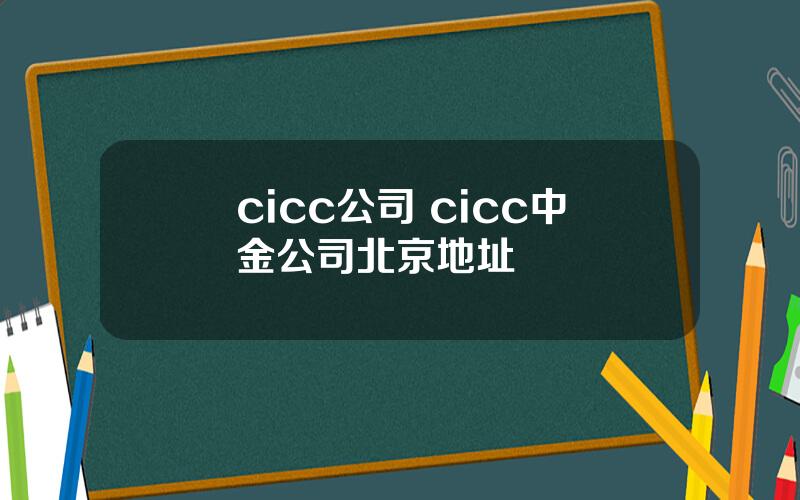 cicc公司 cicc中金公司北京地址